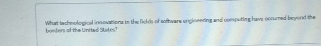 What technological innovations in the fields of software engineering and computing have occurred beyond the
borders of the United States?
