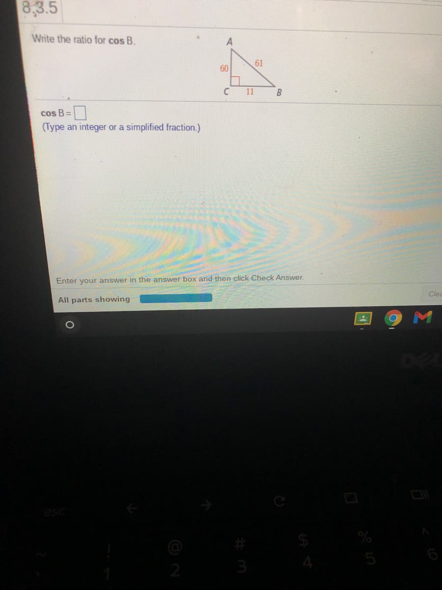 8,3.5
Write the ratio for cos B.
61
60
C
11
B
cos B=
(Type an integer or a simplified fraction.)
Enter your answer in the answer box and then click Check Answer.
Clea
All parts showing
#
