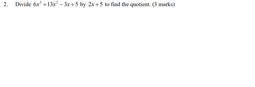 Divide 6x' +13x² – 3x+5 by 2x+5 to find the quotient. (3 marks)
2.
