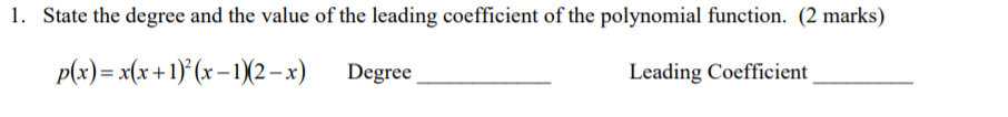 1. State the degree and the value of the leading coefficient of the polynomial function. (2 marks)
p(x)= x(x+1)* (x –1X2–x)
Degree
Leading Coefficient
