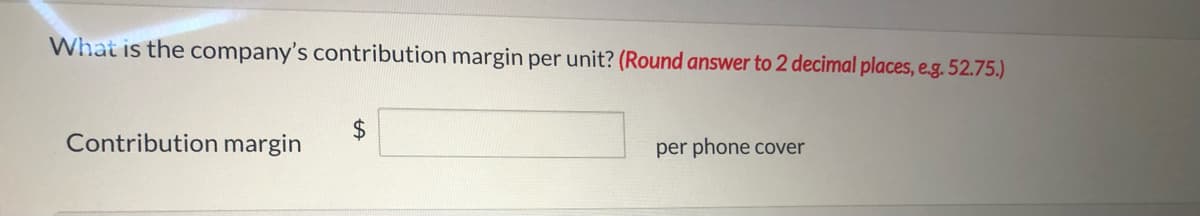 What is the company's contribution margin per unit? (Round answer to 2 decimal places, e.g. 52.75.)
2$
Contribution margin
per phone cover

