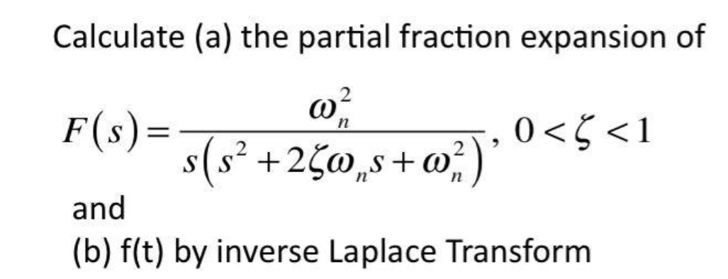 Calculate (a) the partial fraction expansion of
F(s)=
s(s² +2¢o„s+o;)'
0<5 <1
+ 0,
n
and
(b) f(t) by inverse Laplace Transform
