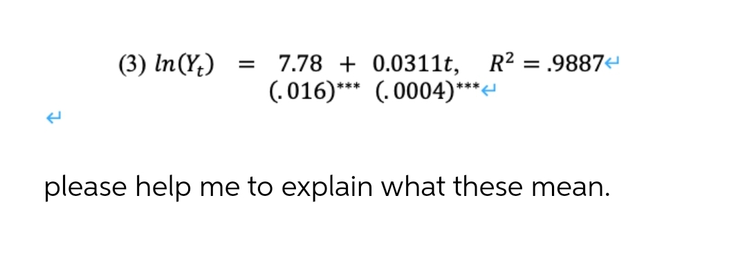 (3) In(Y;)
7.78 + 0.0311t,
R² = .9887
(. 016)*** (. 0004)**
please help me to explain what these mean.
