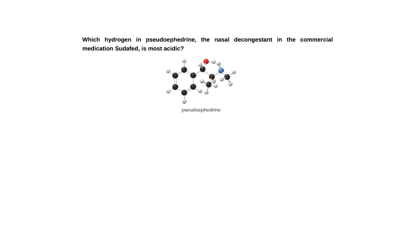 Which hydrogen in pseudoephedrine, the nasal decongestant in the commercial
medication Sudafed, is most acidic?
pseudoephedrine
