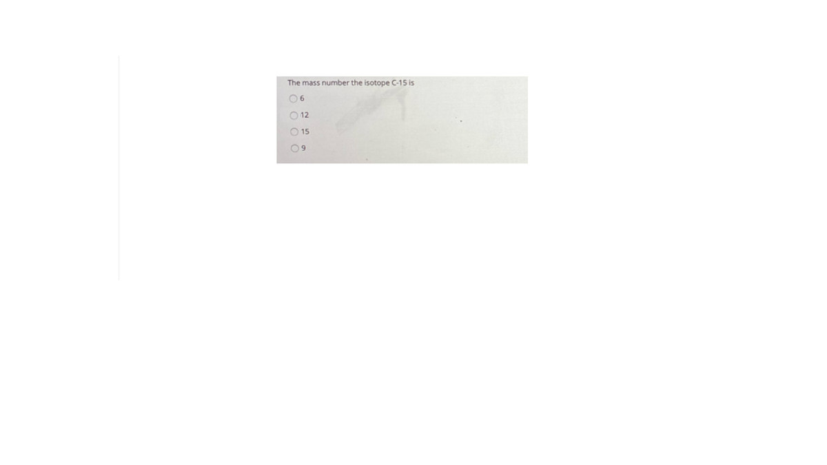 The mass number the isotope C-15 is
O 12
O 15
09
