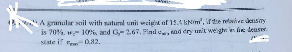 what
A granular soil with natural unit weight of 15.4 kN/m³, if the relative density
10%, and G,= 2.67. Find emin and dry unit weight in the densist
0.82.
is 70%, w
state if emax
(0