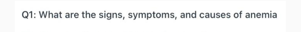 Q1: What are the signs, symptoms, and causes of anemia