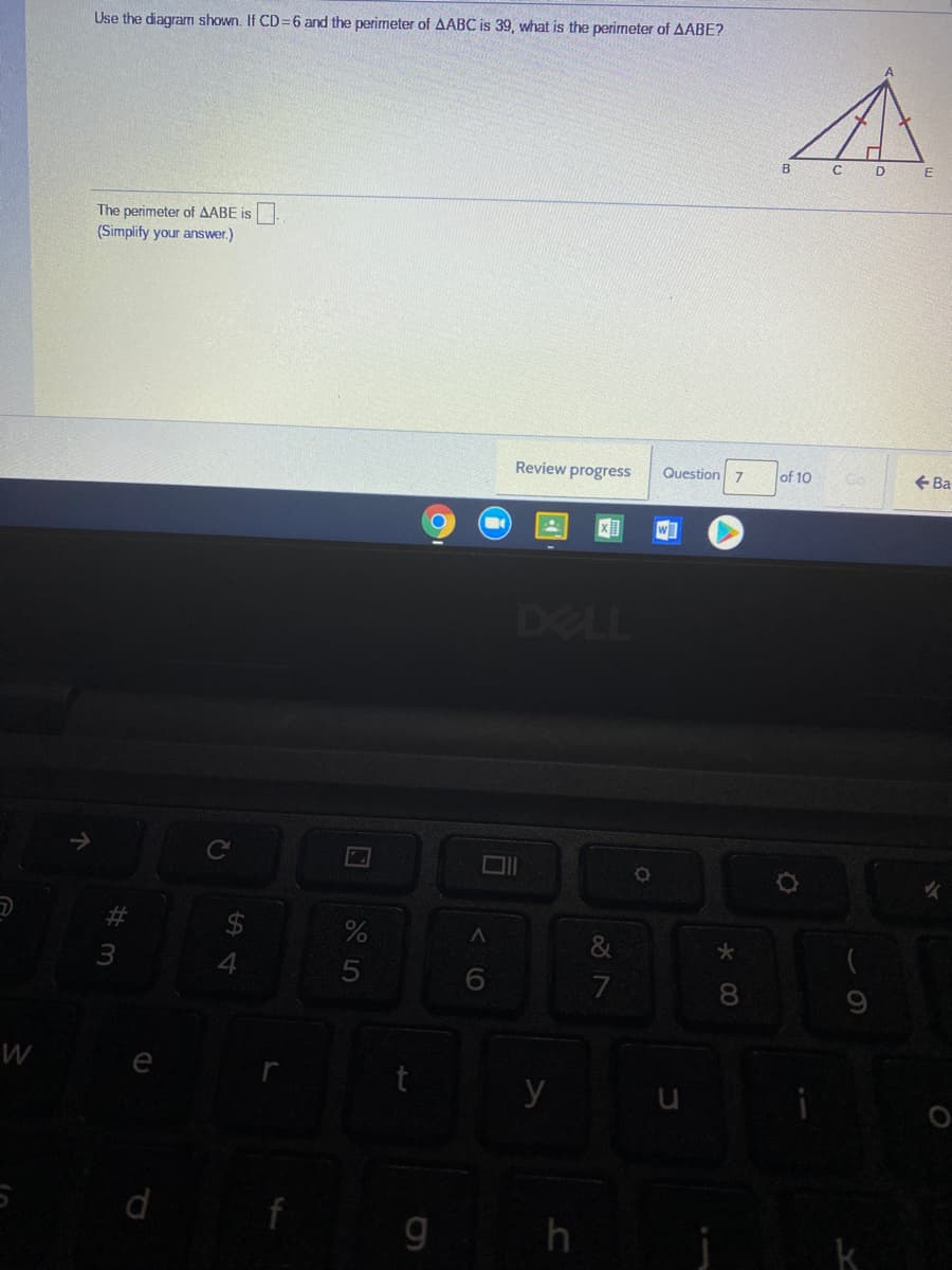 Use the diagram shown. If CD=6 and the perimeter of AABC is 39, what is the perimeter of AABE?
B
C
D E
The perimeter of AABE is
(Simplify your answer.)
Review progress
Question 7
of 10
+ Ba
DELL
4
7
8.
e
u
h
k
