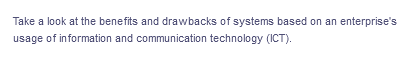 Take a look at the benefits and drawbacks of systems based on an enterprise's
usage of information and communication technology (ICT).