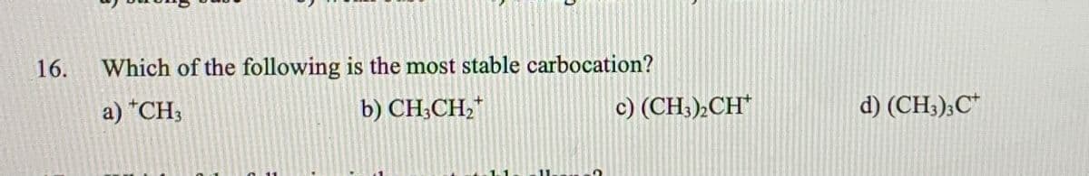 16.
Which of the following is the most stable carbocation?
a) *CH3
b) CH;CH,*
c) (CH3),CH*
d) (CH;);C*
