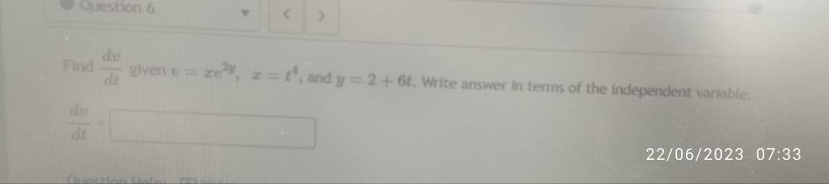 Question 6
Find
Y
given t = ze
ze², z = t¹, and y = 2 + 6t. Write answer in terms of the independent variable.
22/06/2023 07:33