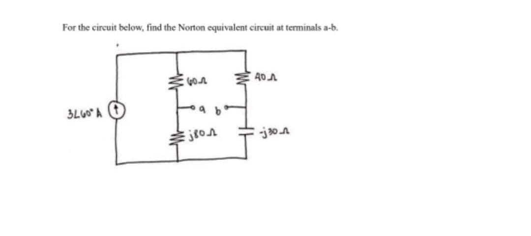 For the circuit below, find the Norton equivalent circuit at terminals a-b.
3460° A
60.2
oa b
j80
дол
-j30_n