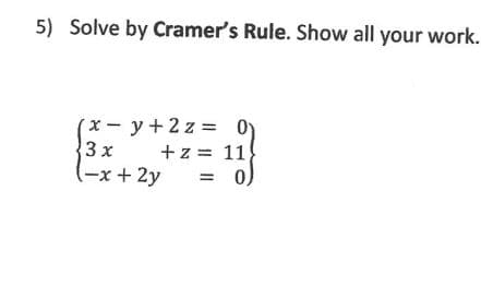 5) Solve by Cramer's Rule. Show all your work.
(x-y+2z = 0)
+z = 11
= 0
19
3x
(-x + 2y