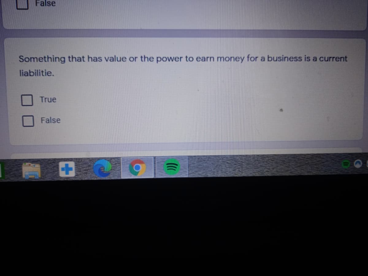 False
Something that has value or the power to earn money for a business is a current
liabilitie.
True
False
