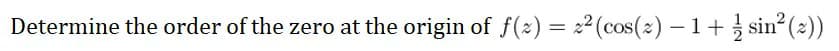 Determine the order of the zero at the origin of f(x) = 2² (cos(x) − 1 + 1/ sin² (2))
-