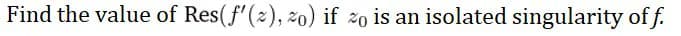 Find the value of Res(f'(2), 20) if zo is an isolated singularity of f.