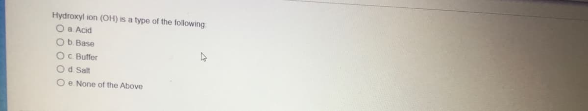 Hydroxyl ion (OH) is a type of the following:
O a Acid
O b. Base
O c. Buffer
O d. Salt
Oe. None of the Above