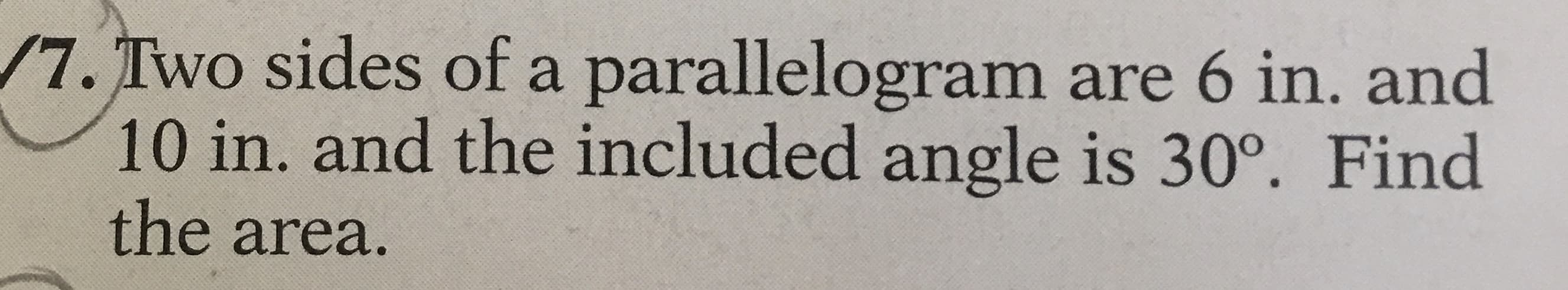 7. Two sides of a parallelogram are 6 in. and
10in. and the included angle is 30°. Find
the area.
