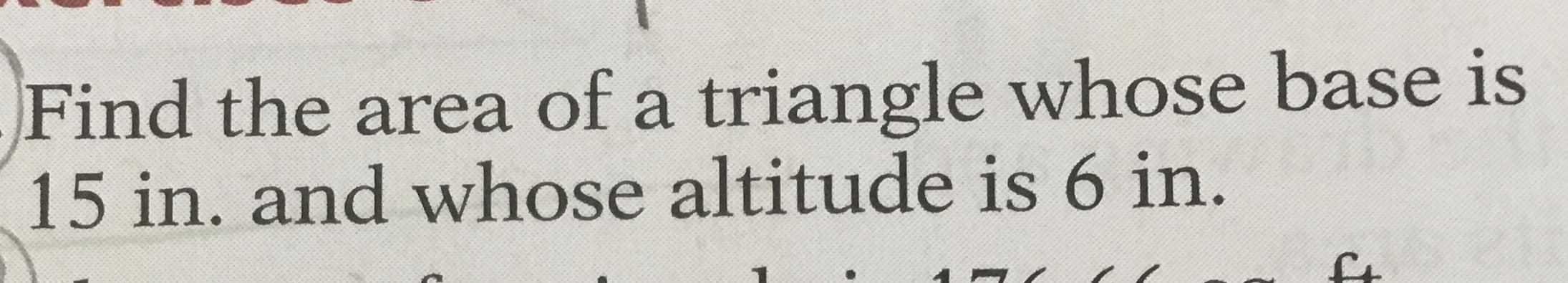 Find the area of a triangle whose base is
15 in. and whose altitude is 6 in.
