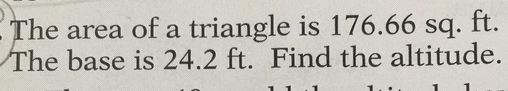 The area of a triangle is 176.66 sq.
ft.
The base is 24.2 ft. Find the altitude.
