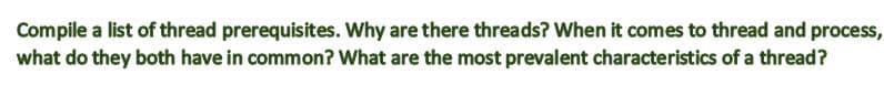 Compile a list of thread prerequisites. Why are there threads? When it comes to thread and process,
what do they both have in common? What are the most prevalent characteristics of a thread?
