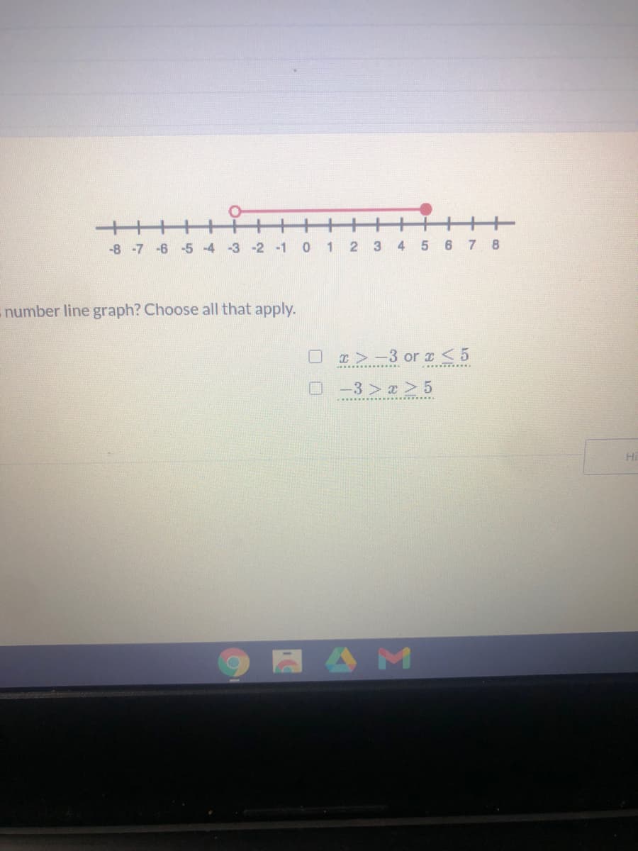 -8 -7 -6 -5 -4
-3 -2 -1 012 34
5 6 78
number line graph? Choose all that apply.
r>-3 or <5
O -3 > x > 5
A AM
