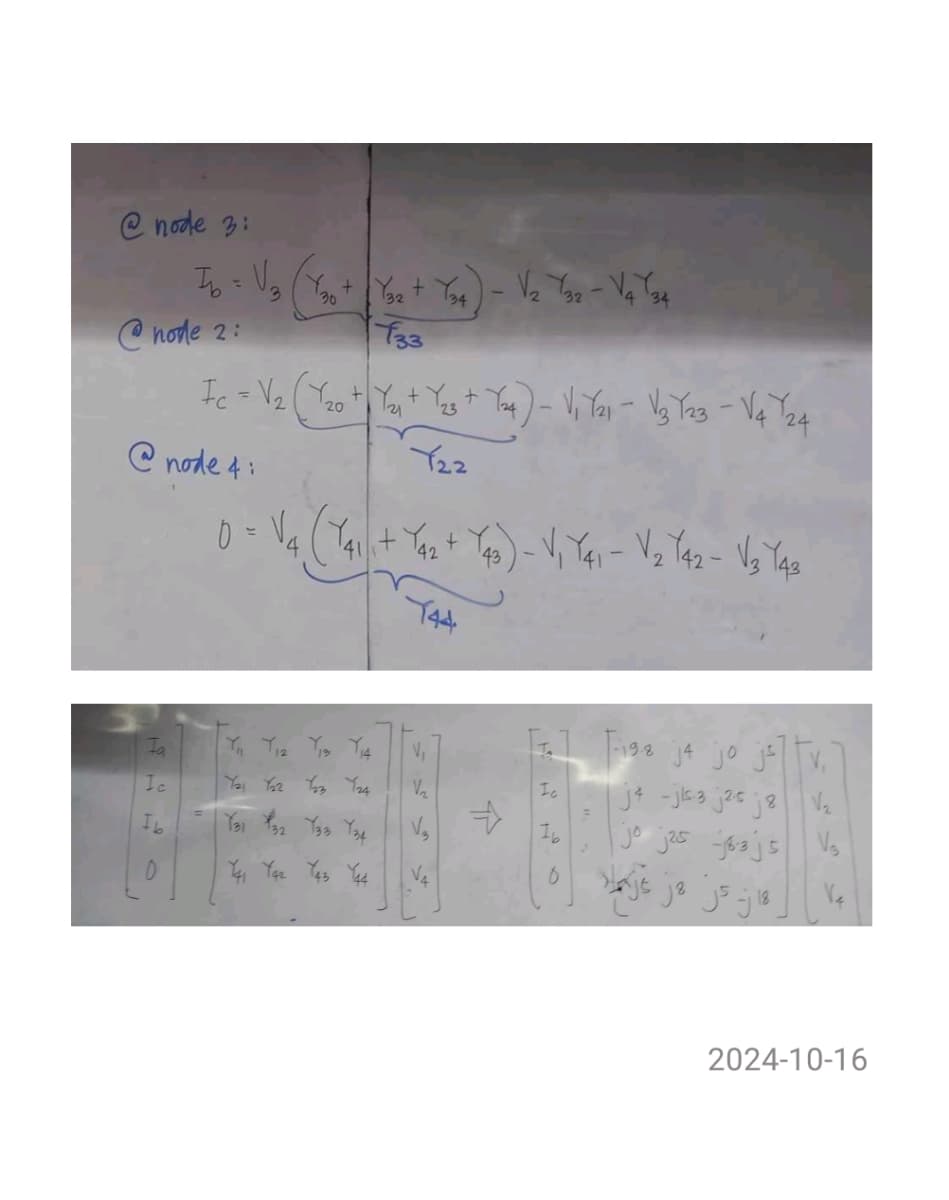 @node 3:
Ib = V3
node 2:
30
T33
34
햇툇---삣+ 띳+ 빗
b2b^- E2 81 - 12) 1 - (by
121
23
Y22
+
+
20
9
@node 4:
=
Fa
Ic
Ib
0
by by by 17
툇 툇 뙆 툇
by by zy leg
V₁
144
Ic
V₂
كس كم
VA
198 j4 jo jv,
j4 -jk-3 j25 j8 Vz
jo j25 63j5
jz j5 -j 18
V3
2024-10-16