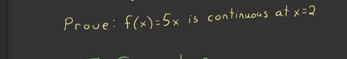 Prove: f(x)=5x
is continuous at x=2
