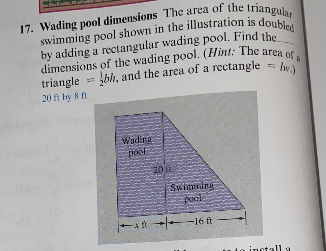 Wading pool dimensions The area of the
wimming pool shown in the illustratior
•y adding a rectangular wading pool. F
imensions of the wading pool. (Hint:
riangle bh, and the area of a rectar
O ft by 8 ft
