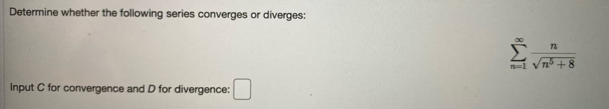 Determine whether the following series converges or diverges:
n=1 Vn5 + 8
Input C for convergence and D for divergence:
