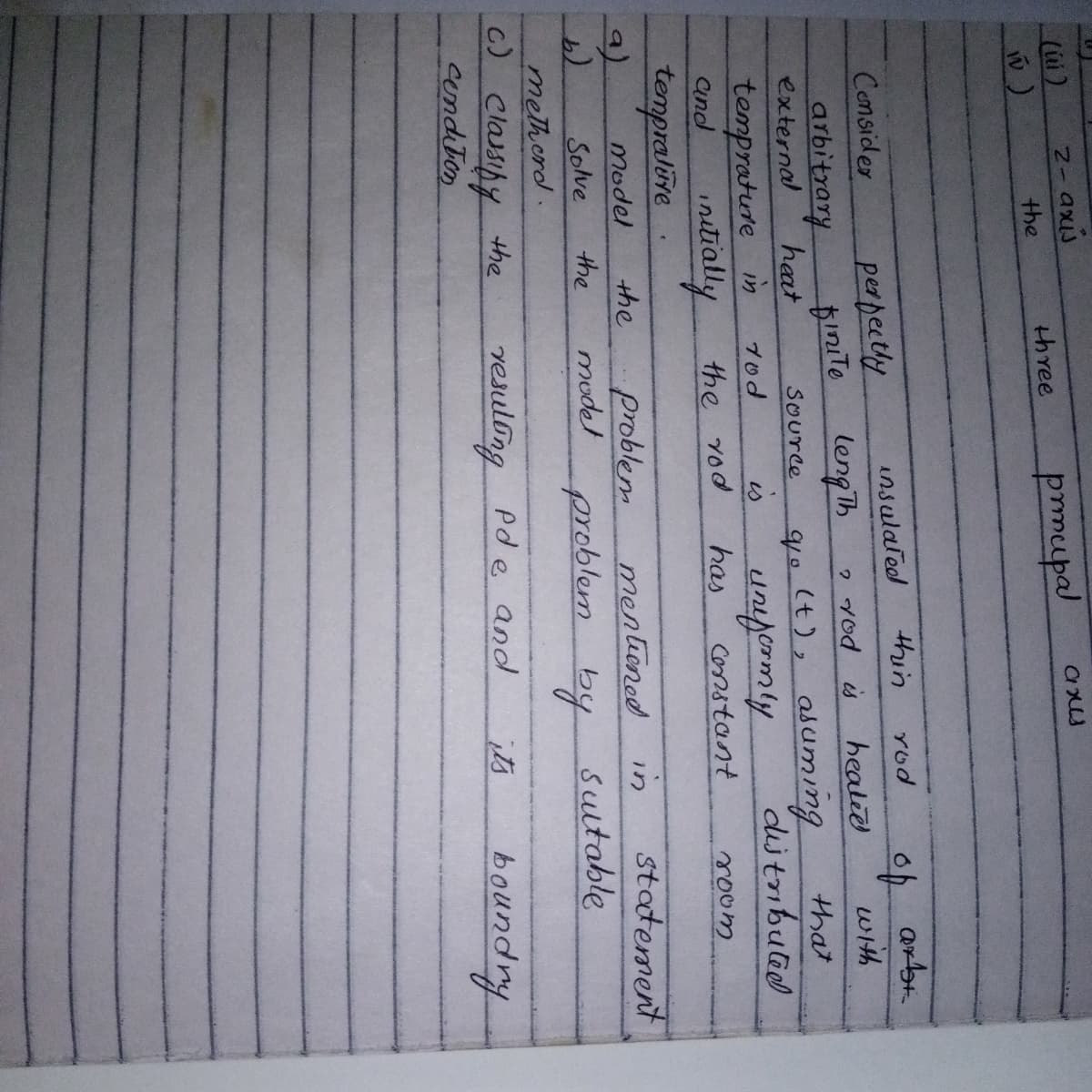 (úi)
N-axis
three
prmupal
the
Censider
perpeely
insulated
thin
rod
lengTh
healid
with
2Yod is
arbitrary
pinite
4o(t), asuming
is
unpormly
has
external
that
heat
tempratute in
intially
SOurce
7od
dijtnbuted
aind
the Yod
Constant
roum
tempralive
the
in
statement
problem
mudel
Model
menlioned
the
problem by
Solve
methcrd.
C) Classiny the
conditon
by Sultable
resulong Pde and
it's
boundry
