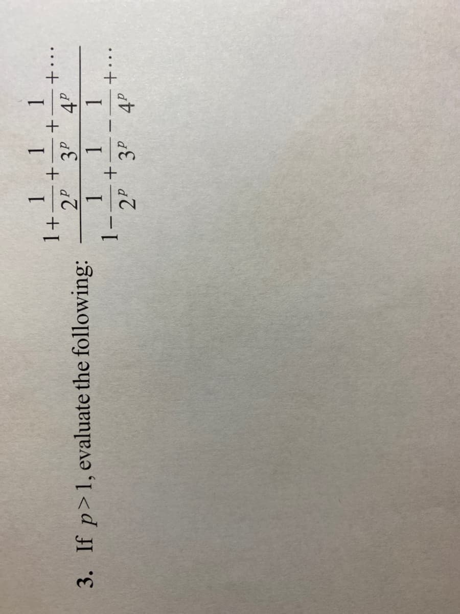 3. If p> 1, evaluate the following:
1 1 1
1+- +- +
2P 3P 4P
1 1
1
1.
+
2P 3P 4P
+..
...
+..