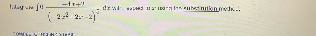 -4x+2
Integrate f6
dx with respect to x using the substitution method.
(-2x2+2x-2)
COMPLETE THIS IN 4 STEPS.
