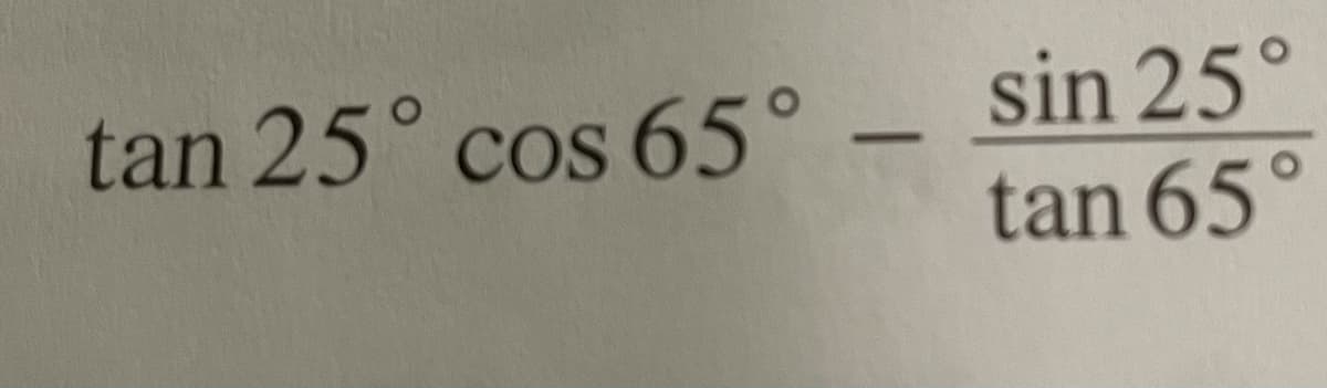 sin 25°
tan 65
tan 25° cos 65°
-
