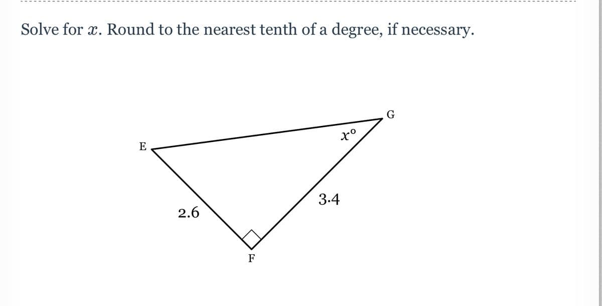 Solve for x. Round to the nearest tenth of a degree, if necessary.
E
3.4
2.6
F
