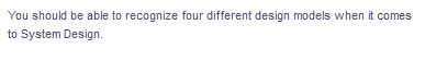 You should be able to recognize four different design models when it comes
to System Design.