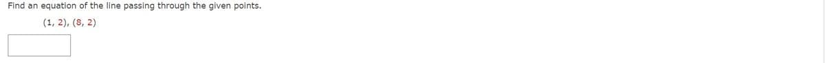 Find an equation of the line passing through the given points.
(1, 2), (8, 2)