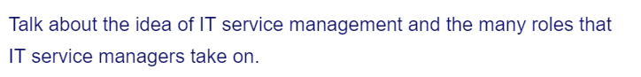 Talk about the idea of IT service management and the many roles that
IT service managers take on.