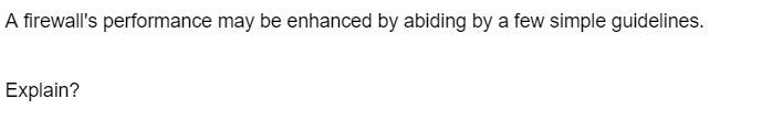 A firewall's performance may be enhanced by abiding by a few simple guidelines.
Explain?