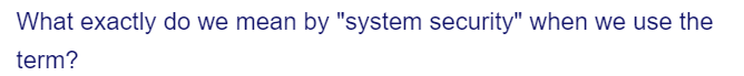 What exactly do we mean by "system security" when we use the
term?