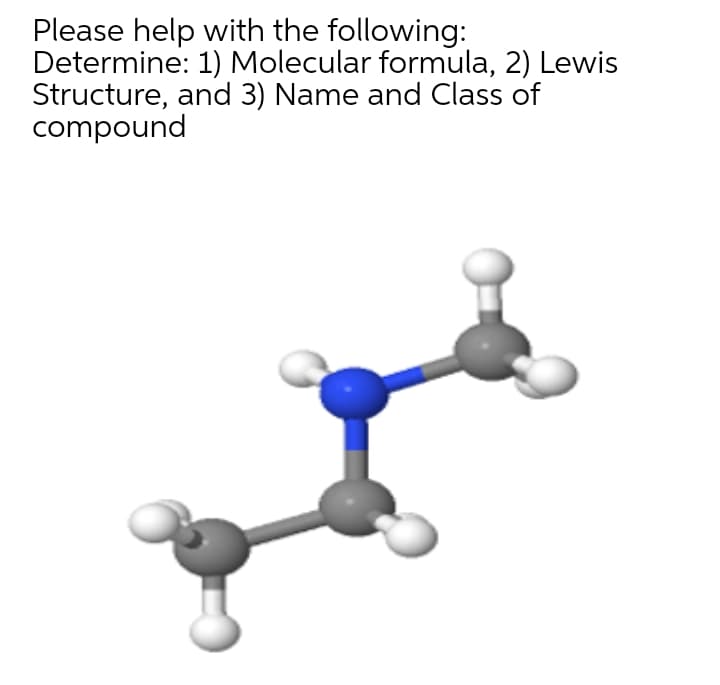 Please help with the following:
Determine: 1) Molecular formula, 2) Lewis
Structure, and 3) Name and Class of
compound
