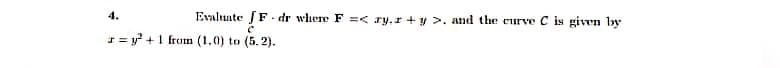 Evaluate Fdr where F =< ry.z+y>, and the curve C is given by
4.
= y² + 1 from (1.0) to (5.2).