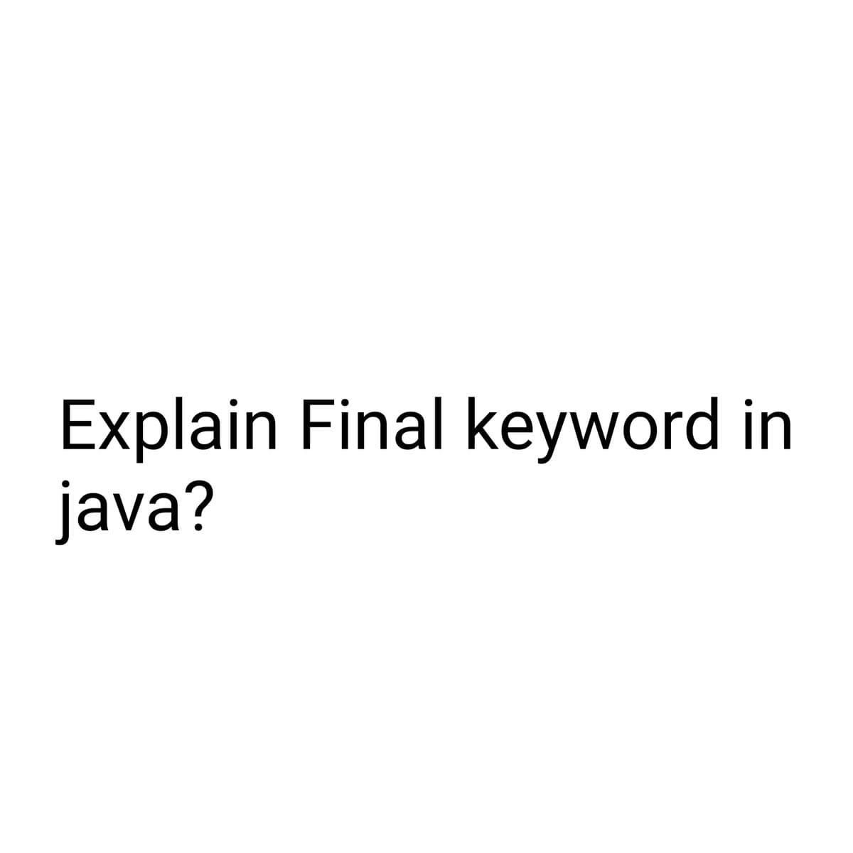 Explain Final keyword in
java?