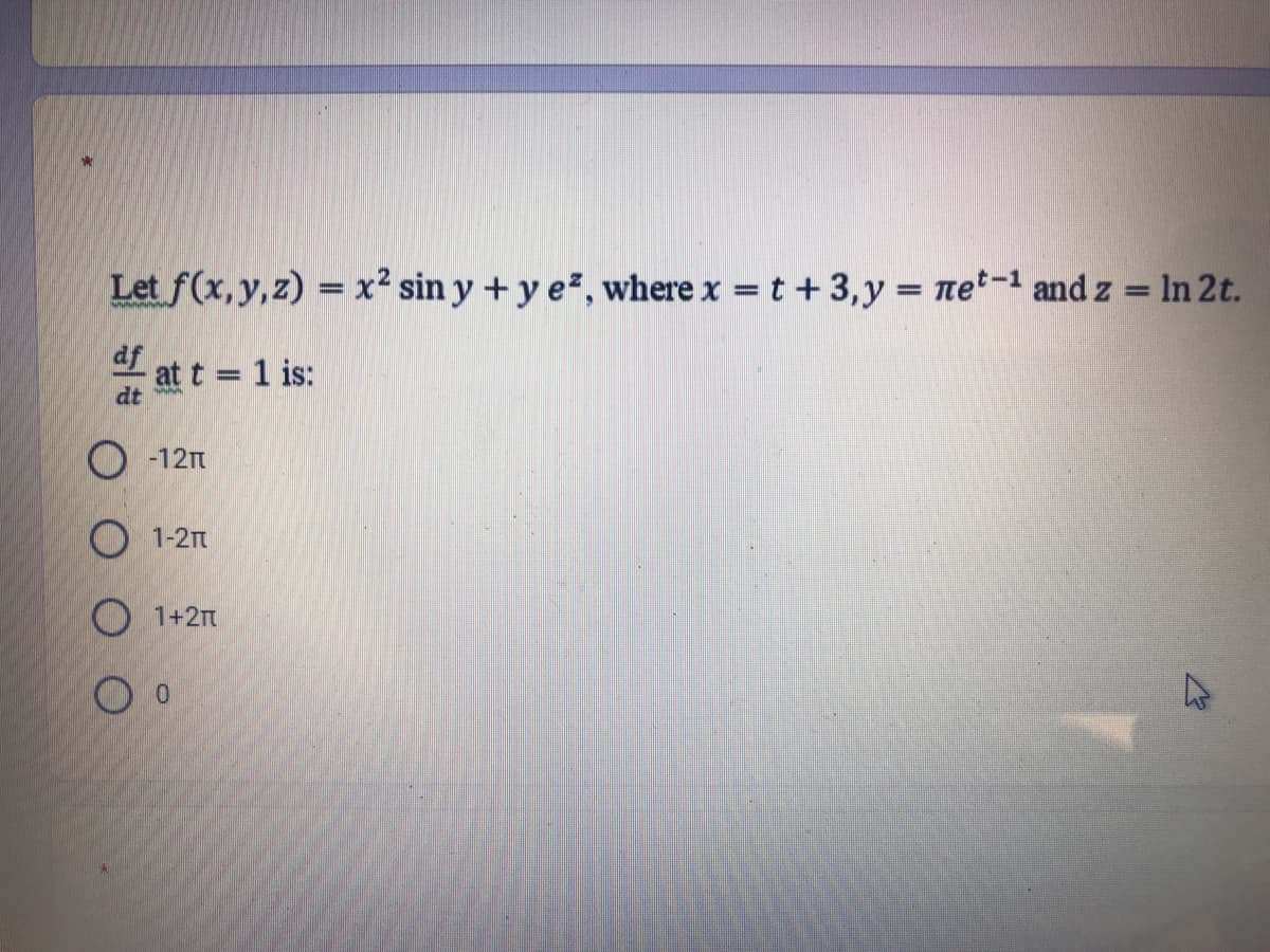 Let f(x, y,z) = x² sin y +y e, where x =t +3,y = net-1 and z = In 2t.
%3D
df
at t = 1 is:
dt
%3D
O -12n
O 1-2
O 1+2m
