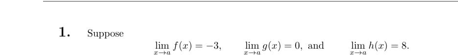 1.
Suppose
lim f(x) = -3,
x→a
lim g(x) = 0, and
x→a
lim h(x) = 8.
x→a