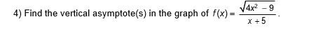 V4x? - 9
4) Find the vertical asymptote(s) in the graph of f(x):
X +5
