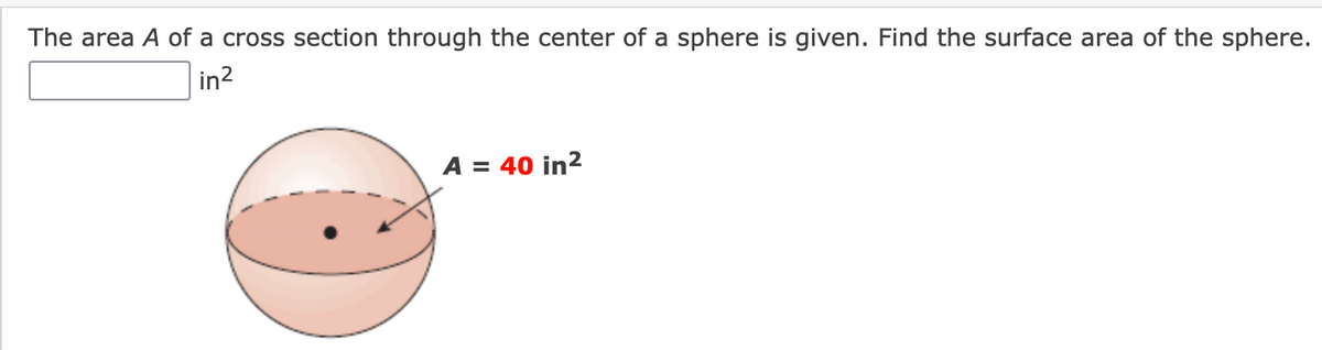 The area A of a cross section through the center of a sphere is given. Find the surface area of the sphere.
in?
A = 40 in?
