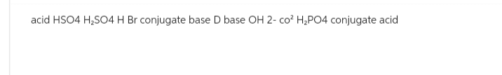 acid HSO4 H₂SO4 H Br conjugate base D base OH 2- co² H₂PO4 conjugate acid