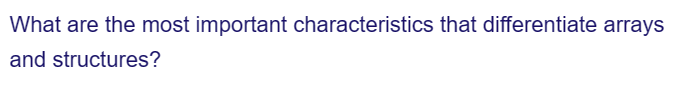 What are the most important characteristics that differentiate arrays
and structures?