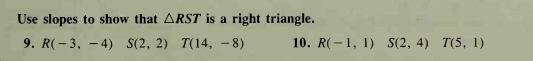 Use slopes to show that ARST is a right triangle.
9. R(- 3, - 4) S(2, 2) T(14, – 8)
10. R(–1, 1) S(2, 4) T(5, 1)
